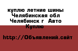 куплю летние шины - Челябинская обл., Челябинск г. Авто » Куплю   